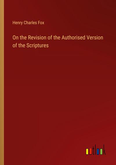 On the Revision of the Authorised Version of the Scriptures