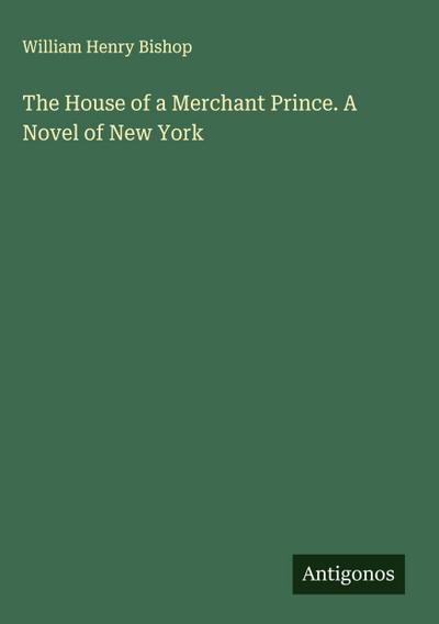 The House of a Merchant Prince. A Novel of New York