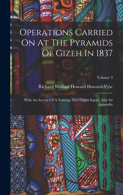 Operations Carried On At The Pyramids Of Gizeh In 1837: With An Accout Of A Vouyage Into Upper Egypt, And An Appendix; Volume 3