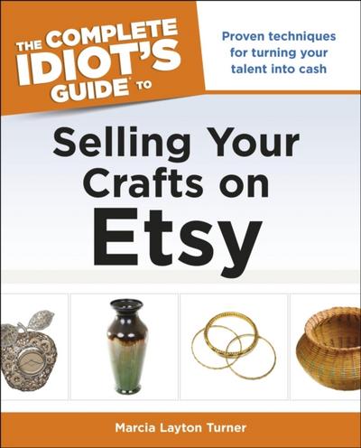 The Complete Idiot’’s Guide to Selling Your Crafts on Etsy