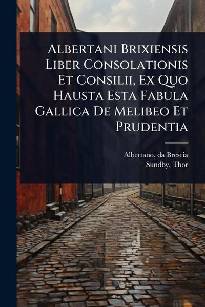 Albertani Brixiensis Liber Consolationis Et Consilii, Ex Quo Hausta Esta Fabula Gallica De Melibeo Et Prudentia