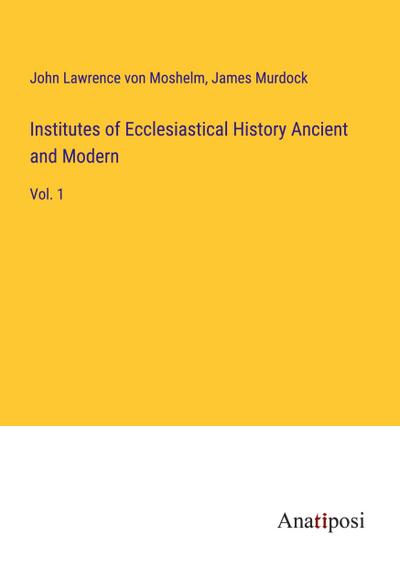Institutes of Ecclesiastical History Ancient and Modern
