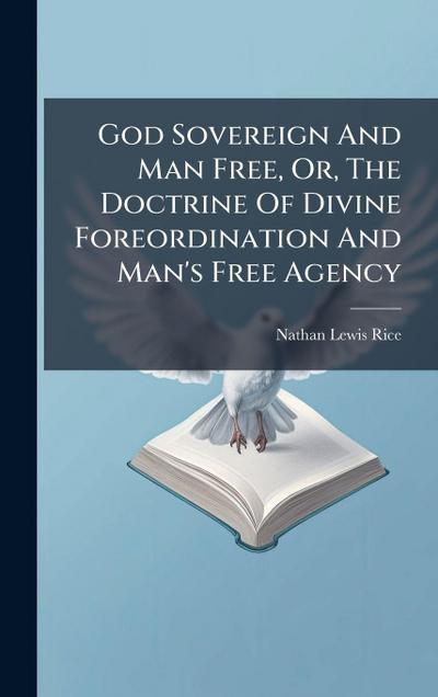God Sovereign And Man Free, Or, The Doctrine Of Divine Foreordination And Man’s Free Agency