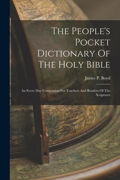 The People’s Pocket Dictionary Of The Holy Bible: An Every Day Companion For Teachers And Readers Of The Scriptures