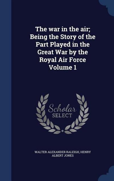 The war in the air; Being the Story of the Part Played in the Great War by the Royal Air Force Volume 1