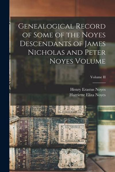 Genealogical Record of Some of the Noyes Descendants of James Nicholas and Peter Noyes Volume; Volume II