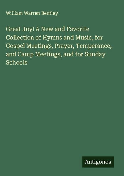 Great Joy! A New and Favorite Collection of Hymns and Music, for Gospel Meetings, Prayer, Temperance, and Camp Meetings, and for Sunday Schools