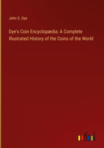 Dye’s Coin Encyclopædia: A Complete Illustrated History of the Coins of the World