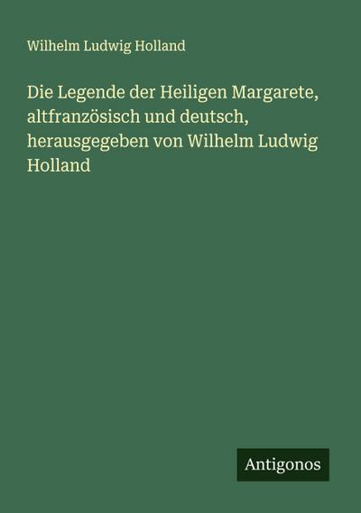 Die Legende der Heiligen Margarete, altfranzösisch und deutsch, herausgegeben von Wilhelm Ludwig Holland