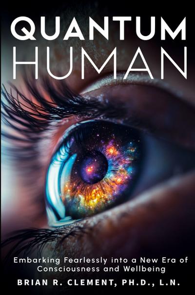 Quantum Human-Embarking Fearlessly Into A New Era Of Consciousness and Wellbeing