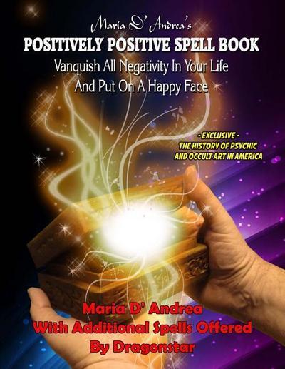 Maria D’ Andrea’s Positively Positive Spell Book: Vanquish All Negativity In Your Life And Put On A Happy Face