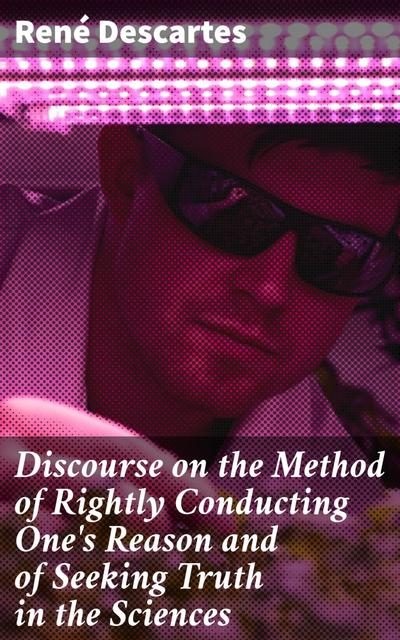 Discourse on the Method of Rightly Conducting One’s Reason and of Seeking Truth in the Sciences