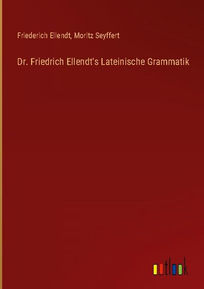 Dr. Friedrich Ellendt’s Lateinische Grammatik