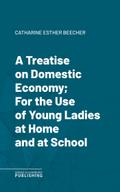 A Treatise on Domestic Economy; For the Use of Young Ladies at Home and at School