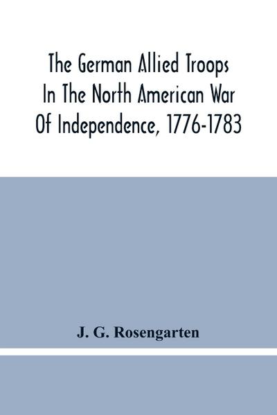 The German Allied Troops In The North American War Of Independence, 1776-1783