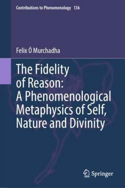 The Fidelity of Reason:  A Phenomenological Metaphysics of Self, Nature and Divinity