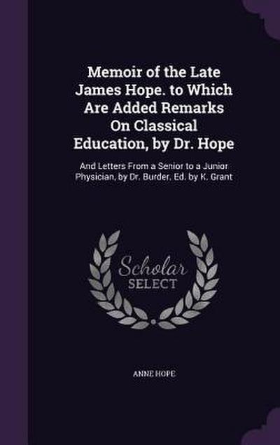 Memoir of the Late James Hope. to Which Are Added Remarks On Classical Education, by Dr. Hope