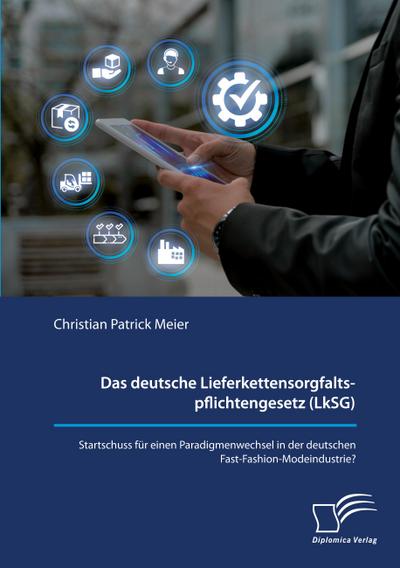 Das deutsche Lieferkettensorgfaltspflichtengesetz (LkSG). Startschuss für einen Paradigmenwechsel in der deutschen Fast-Fashion-Modeindustrie?