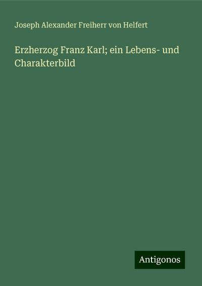 Helfert, J: Erzherzog Franz Karl; ein Lebens- und Charakterb