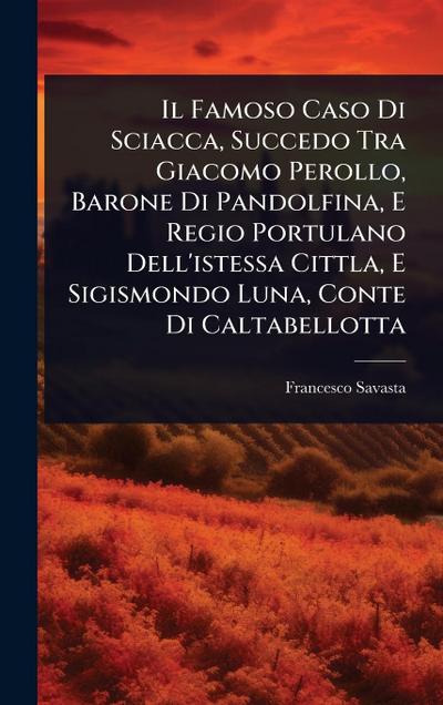 Il Famoso Caso Di Sciacca, Succedo Tra Giacomo Perollo, Barone Di Pandolfina, E Regio Portulano Dell’istessa Cittla, E Sigismondo Luna, Conte Di Caltabellotta