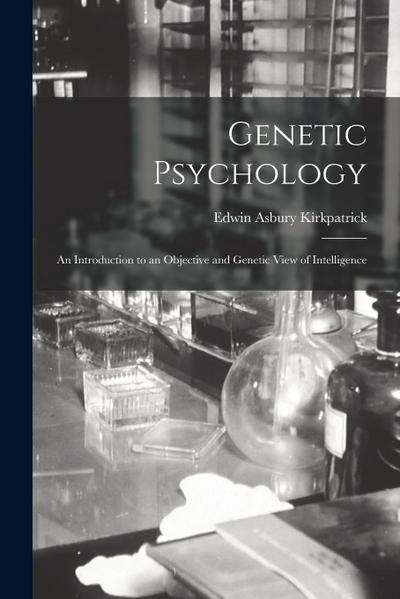 Genetic Psychology: An Introduction to an Objective and Genetic View of Intelligence
