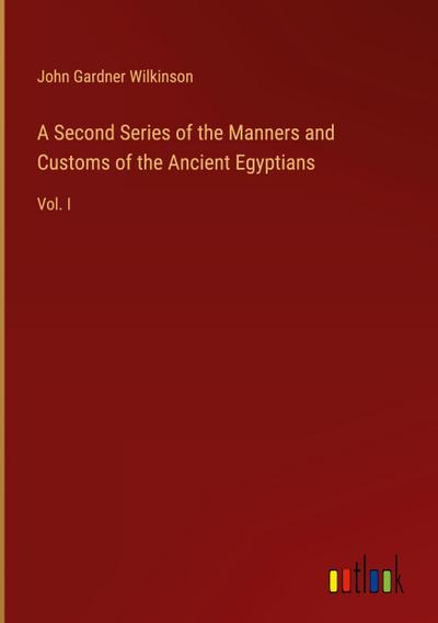 A Second Series of the Manners and Customs of the Ancient Egyptians