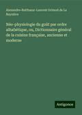 Néo-physiologie du goût par ordre alhabétique, ou, Dictionnaire général de la cuisine française, ancienne et moderne
