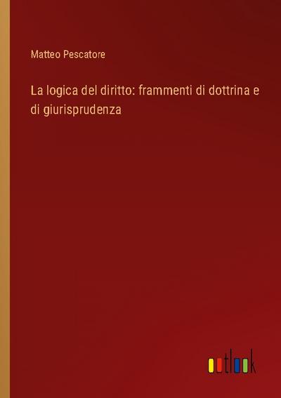La logica del diritto: frammenti di dottrina e di giurisprudenza