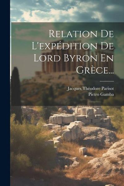 Relation De L’expédition De Lord Byron En Grèce...