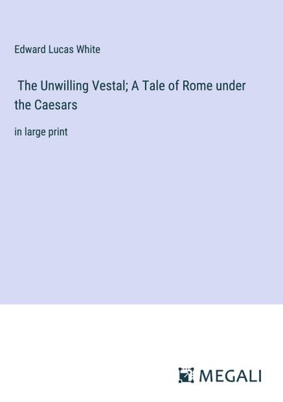 The Unwilling Vestal; A Tale of Rome under the Caesars
