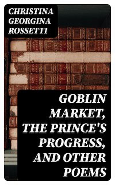 Goblin Market, The Prince’s Progress, and Other Poems