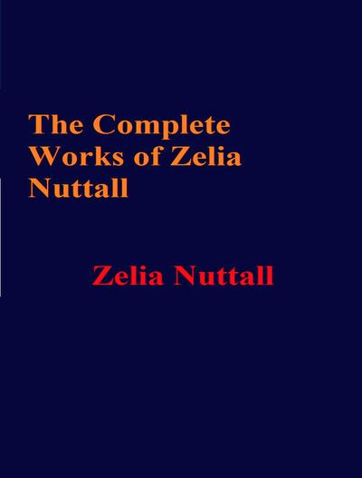 The Complete Works of Zelia Nuttall