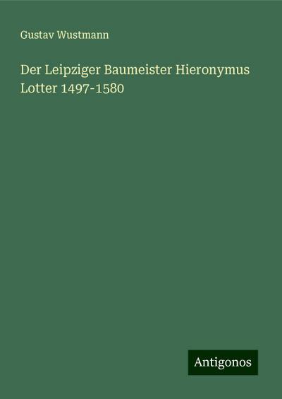 Wustmann, G: Leipziger Baumeister Hieronymus Lotter 1497-158