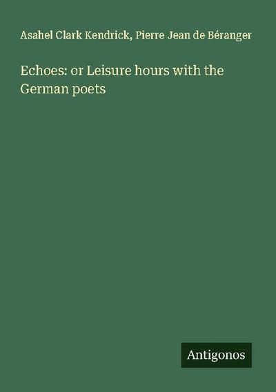 Echoes: or Leisure hours with the German poets