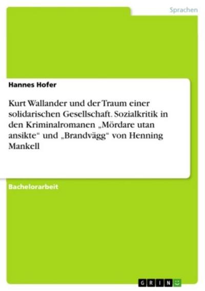 Kurt Wallander und der Traum einer solidarischen Gesellschaft. Sozialkritik in den Kriminalromanen "Mördare utan ansikte" und "Brandvägg" von Henning Mankell