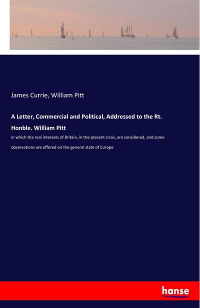 A Letter, Commercial and Political, Addressed to the Rt. Honble. William Pitt