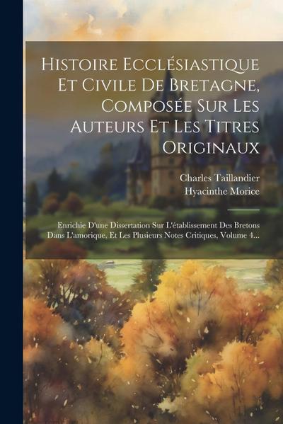 Histoire Ecclésiastique Et Civile De Bretagne, Composée Sur Les Auteurs Et Les Titres Originaux: Enrichie D’une Dissertation Sur L’établissement Des B