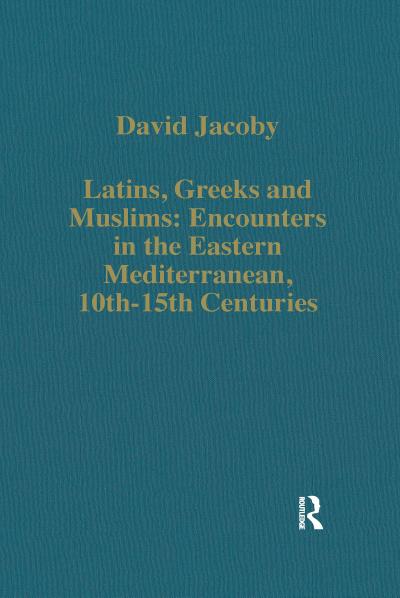 Latins, Greeks and Muslims: Encounters in the Eastern Mediterranean, 10th-15th Centuries