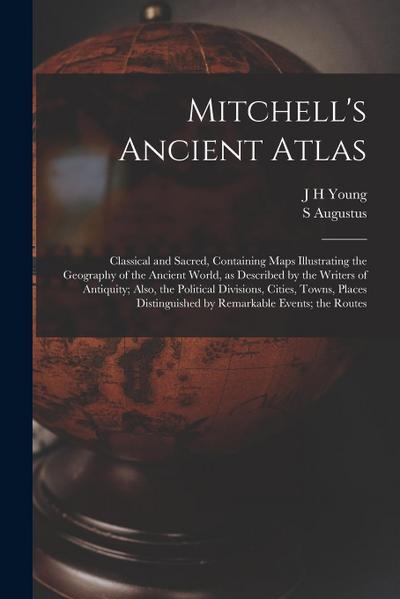 Mitchell’s Ancient Atlas: Classical and Sacred, Containing Maps Illustrating the Geography of the Ancient World, as Described by the Writers of