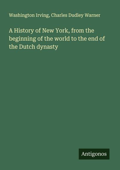 A History of New York, from the beginning of the world to the end of the Dutch dynasty