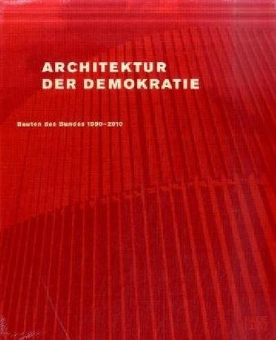 Architektur der Demokratie. Bauten des Bundes 1990-2010.: Eine Bilanz des baukulturellen Engagements des Bundes im wiedervereinigten Deutschland