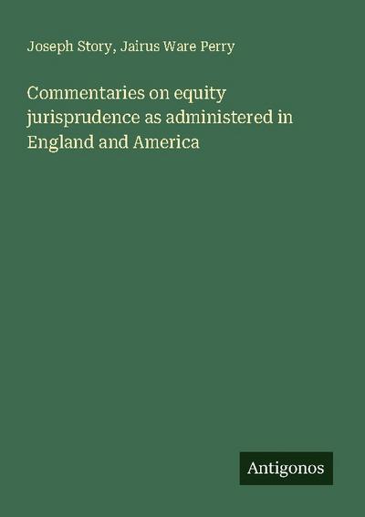 Commentaries on equity jurisprudence as administered in England and America