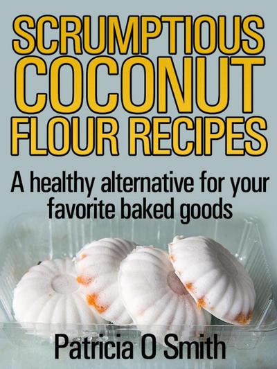 Scrumptious Coconut Flour Recipes A healthy alternative for your favorite baked goods