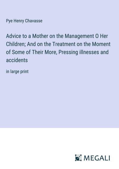 Advice to a Mother on the Management O Her Children; And on the Treatment on the Moment of Some of Their More, Pressing illnesses and accidents