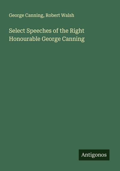 Select Speeches of the Right Honourable George Canning