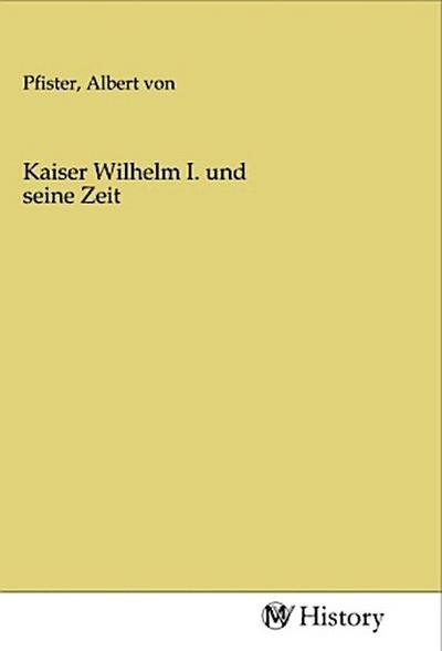 Kaiser Wilhelm I. und seine Zeit