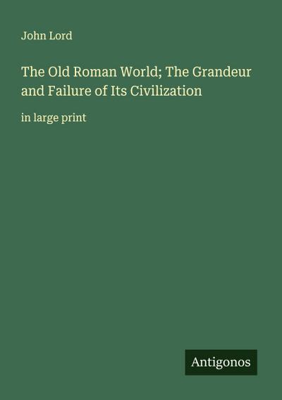 The Old Roman World; The Grandeur and Failure of Its Civilization