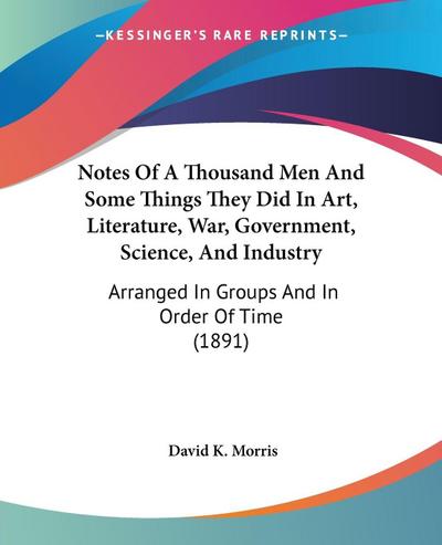 Notes Of A Thousand Men And Some Things They Did In Art, Literature, War, Government, Science, And Industry