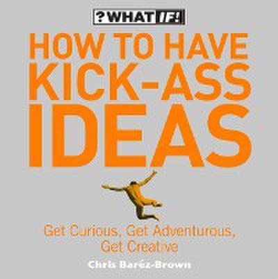 How to Have Kick-Ass Ideas