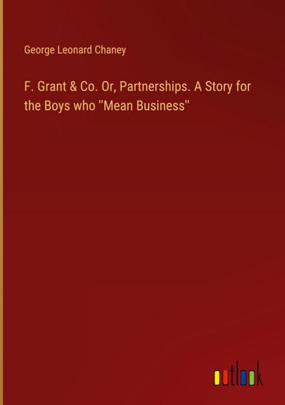 F. Grant & Co. Or, Partnerships. A Story for the Boys who ’’Mean Business’’